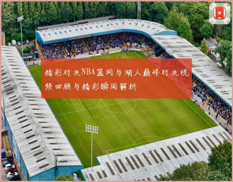 精彩对决NBA篮网与湖人巅峰对决视频回顾与精彩瞬间解析