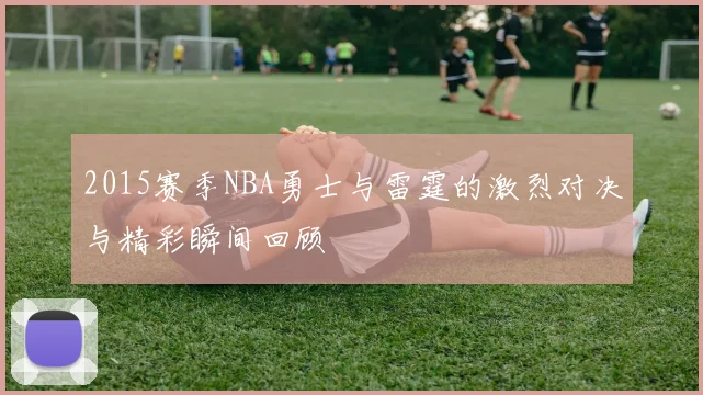 2015赛季NBA勇士与雷霆的激烈对决与精彩瞬间回顾