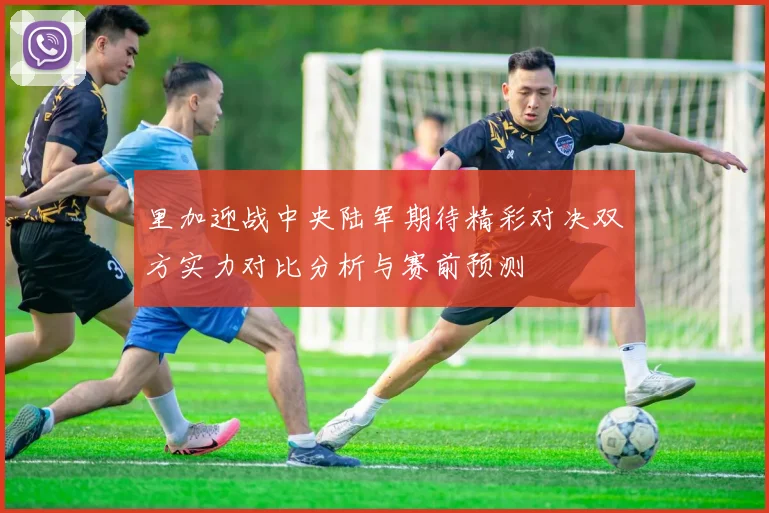 里加迎战中央陆军期待精彩对决双方实力对比分析与赛前预测