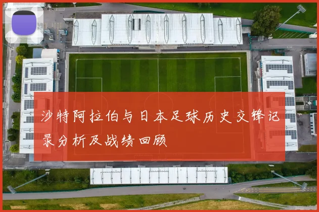 沙特阿拉伯与日本足球历史交锋记录分析及战绩回顾