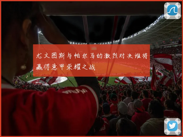 尤文图斯与帕尔马的激烈对决谁将赢得意甲荣耀之战