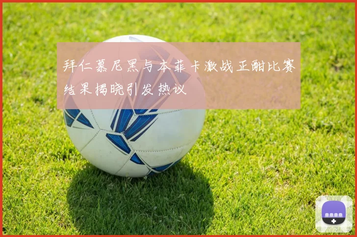 拜仁慕尼黑与本菲卡激战正酣比赛结果揭晓引发热议
