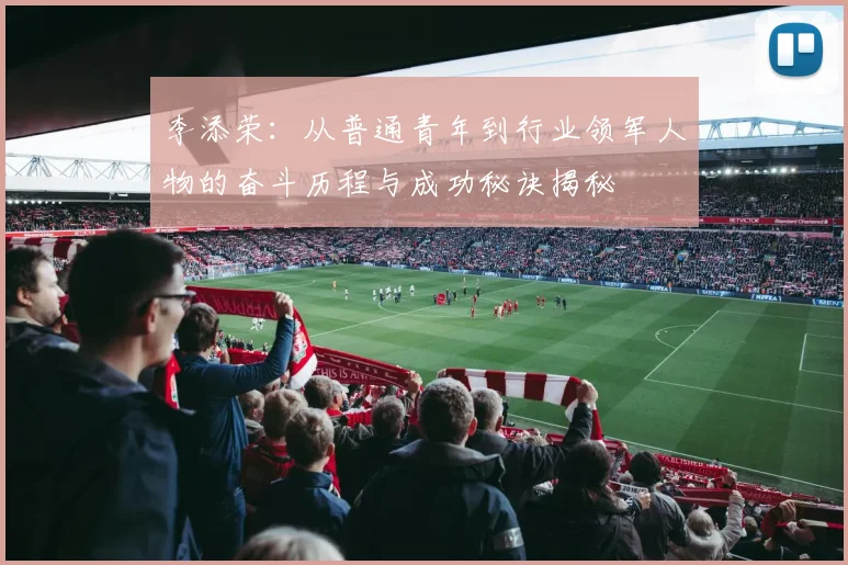 李添荣：从普通青年到行业领军人物的奋斗历程与成功秘诀揭秘