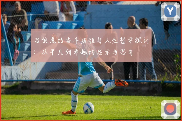 吕俊虎的奋斗历程与人生哲学探讨：从平凡到卓越的启示与思考