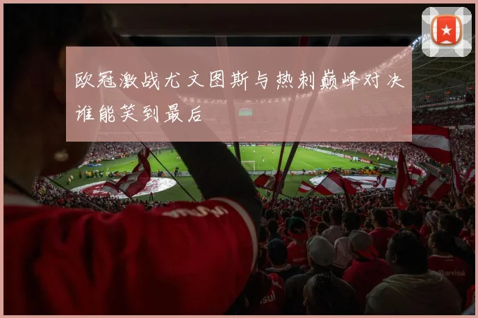 欧冠激战尤文图斯与热刺巅峰对决谁能笑到最后