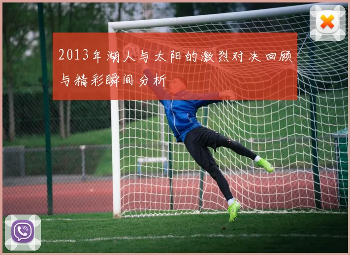 2013年湖人与太阳的激烈对决回顾与精彩瞬间分析