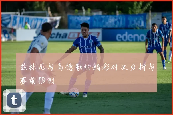 兹林尼与乌德勒的精彩对决分析与赛前预测