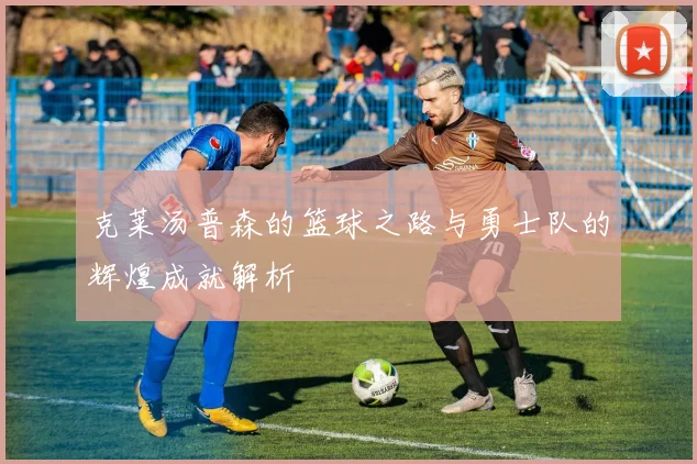 克莱汤普森的篮球之路与勇士队的辉煌成就解析