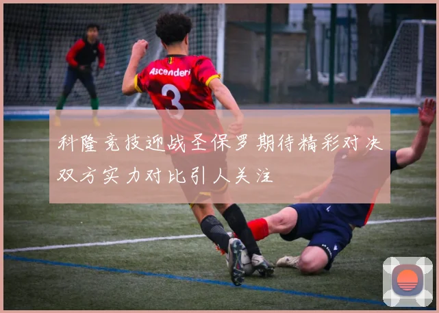 科隆竞技迎战圣保罗期待精彩对决双方实力对比引人关注