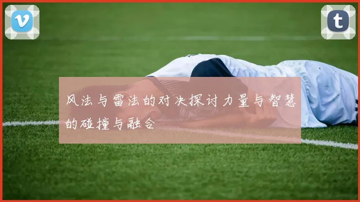 风法与雷法的对决探讨力量与智慧的碰撞与融合