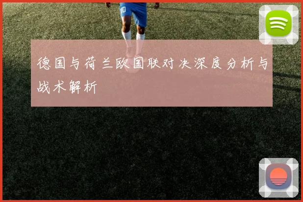 德国与荷兰欧国联对决深度分析与战术解析