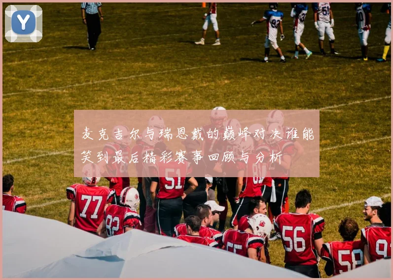 麦克吉尔与瑞恩戴的巅峰对决谁能笑到最后精彩赛事回顾与分析