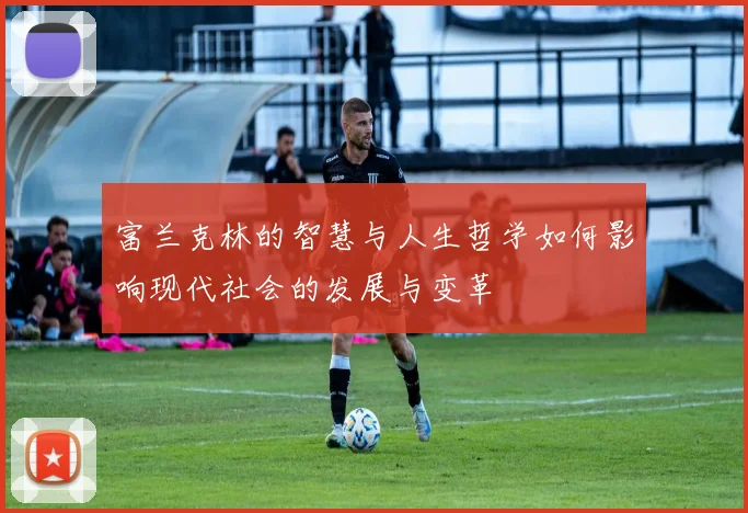富兰克林的智慧与人生哲学如何影响现代社会的发展与变革