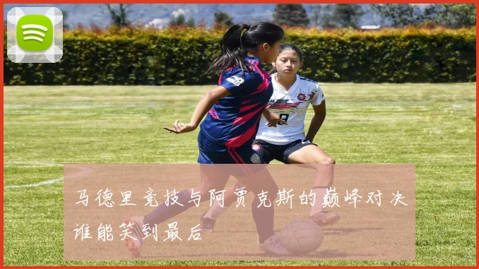 马德里竞技与阿贾克斯的巅峰对决谁能笑到最后