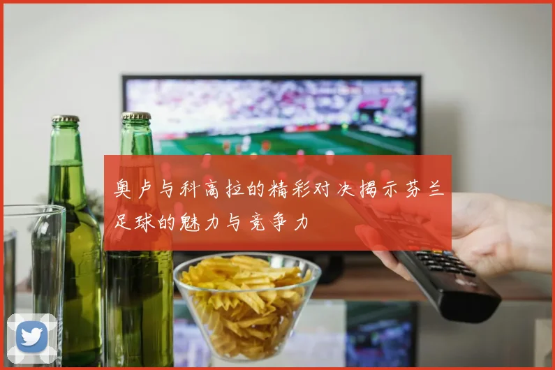 奥卢与科高拉的精彩对决揭示芬兰足球的魅力与竞争力