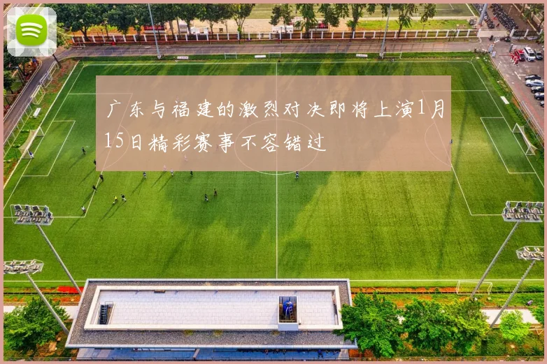 广东与福建的激烈对决即将上演1月15日精彩赛事不容错过
