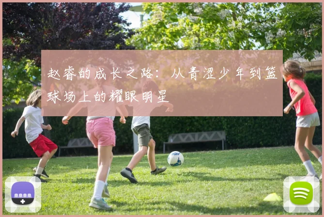 赵睿的成长之路：从青涩少年到篮球场上的耀眼明星