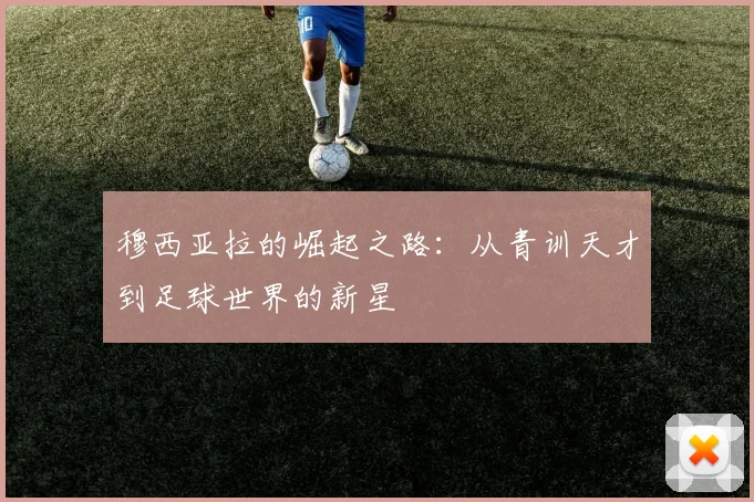 穆西亚拉的崛起之路：从青训天才到足球世界的新星
