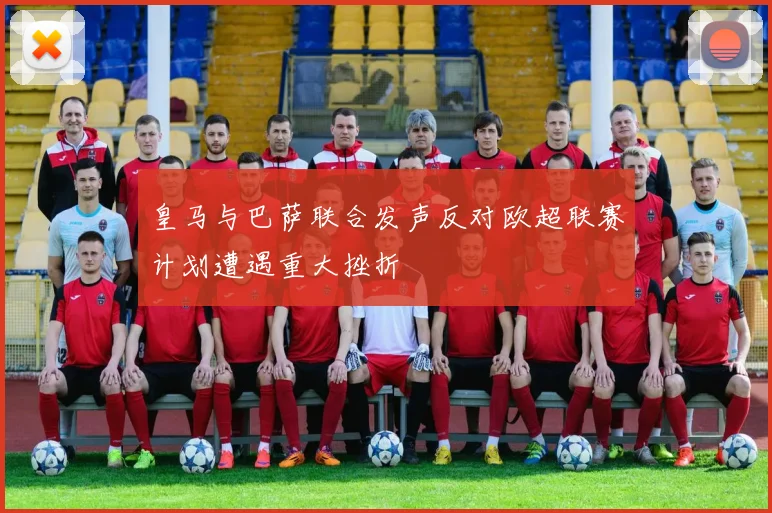 皇马与巴萨联合发声反对欧超联赛计划遭遇重大挫折